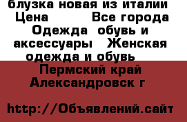 блузка новая из италии › Цена ­ 400 - Все города Одежда, обувь и аксессуары » Женская одежда и обувь   . Пермский край,Александровск г.